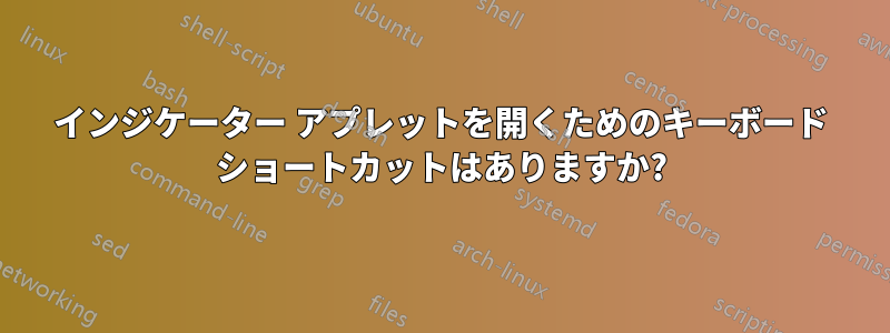 インジケーター アプレットを開くためのキーボード ショートカットはありますか?