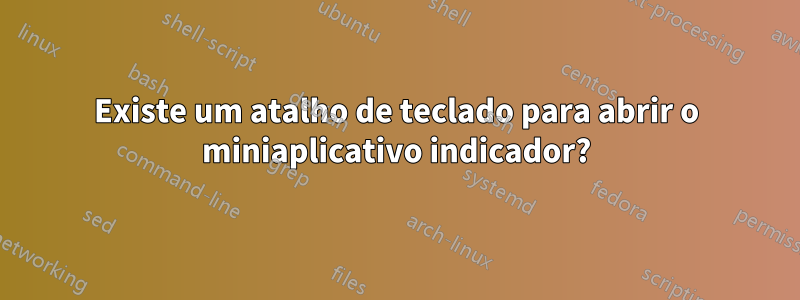 Existe um atalho de teclado para abrir o miniaplicativo indicador?