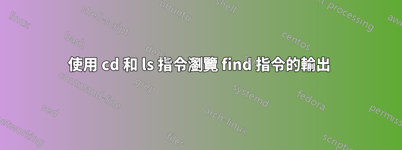使用 cd 和 ls 指令瀏覽 find 指令的輸出