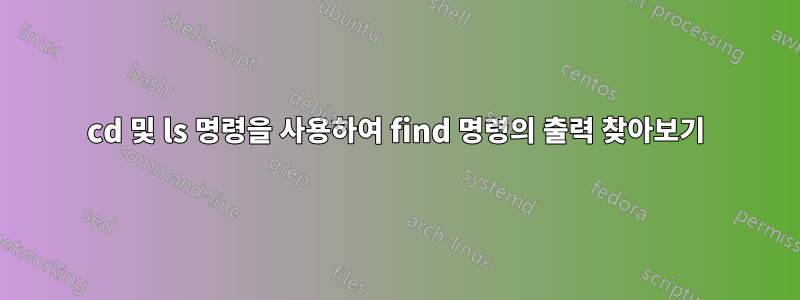 cd 및 ls 명령을 사용하여 find 명령의 출력 찾아보기