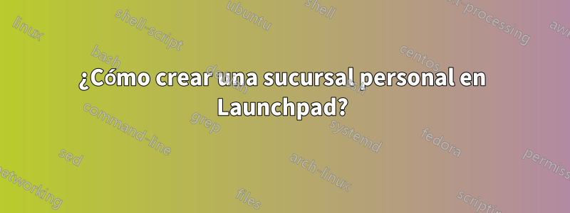 ¿Cómo crear una sucursal personal en Launchpad?