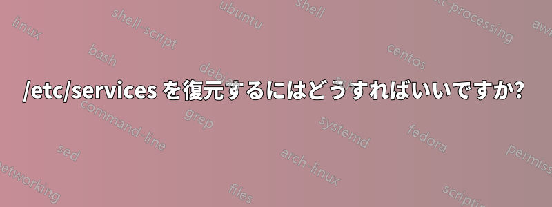 /etc/services を復元するにはどうすればいいですか?