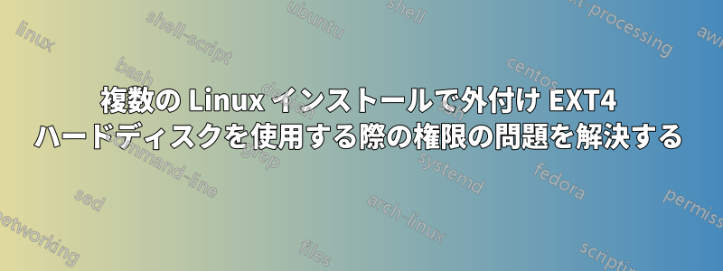 複数の Linux インストールで外付け EXT4 ハードディスクを使用する際の権限の問題を解決する