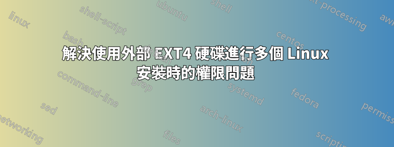 解決使用外部 EXT4 硬碟進行多個 Linux 安裝時的權限問題