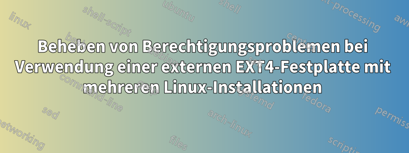Beheben von Berechtigungsproblemen bei Verwendung einer externen EXT4-Festplatte mit mehreren Linux-Installationen
