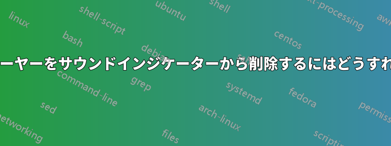 使用しないプレーヤーをサウンドインジケーターから削除するにはどうすればよいですか?