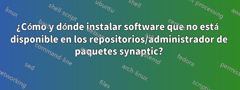 ¿Cómo y dónde instalar software que no está disponible en los repositorios/administrador de paquetes synaptic?