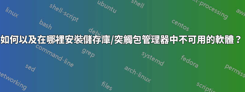 如何以及在哪裡安裝儲存庫/突觸包管理器中不可用的軟體？