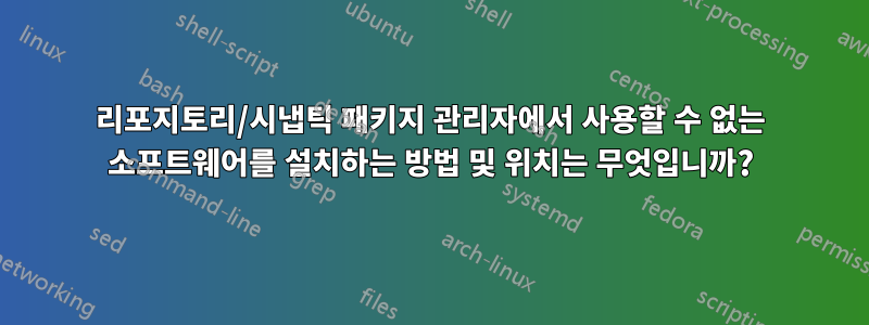 리포지토리/시냅틱 패키지 관리자에서 사용할 수 없는 소프트웨어를 설치하는 방법 및 위치는 무엇입니까?