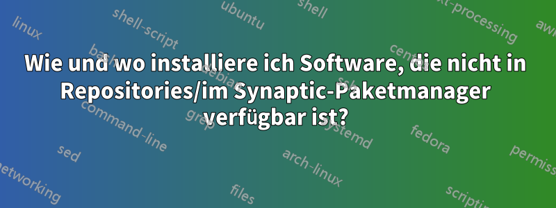 Wie und wo installiere ich Software, die nicht in Repositories/im Synaptic-Paketmanager verfügbar ist?