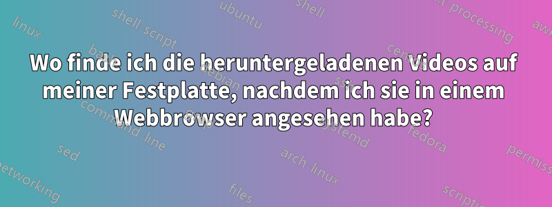Wo finde ich die heruntergeladenen Videos auf meiner Festplatte, nachdem ich sie in einem Webbrowser angesehen habe?