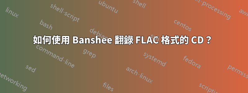 如何使用 Banshee 翻錄 FLAC 格式的 CD？