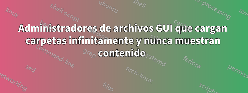 Administradores de archivos GUI que cargan carpetas infinitamente y nunca muestran contenido 