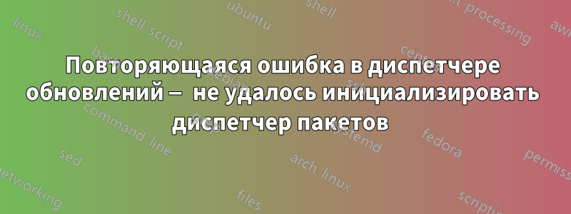 Повторяющаяся ошибка в диспетчере обновлений — не удалось инициализировать диспетчер пакетов 