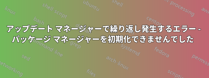 アップデート マネージャーで繰り返し発生するエラー - パッケージ マネージャーを初期化できませんでした 
