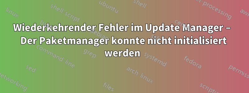 Wiederkehrender Fehler im Update Manager – Der Paketmanager konnte nicht initialisiert werden 