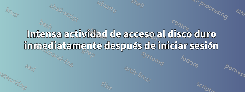 Intensa actividad de acceso al disco duro inmediatamente después de iniciar sesión