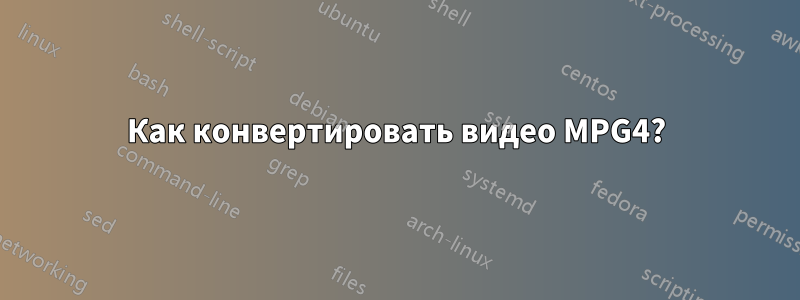 Как конвертировать видео MPG4?