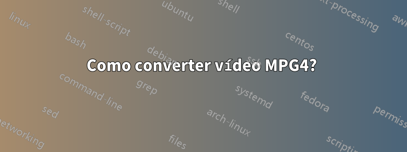 Como converter vídeo MPG4?