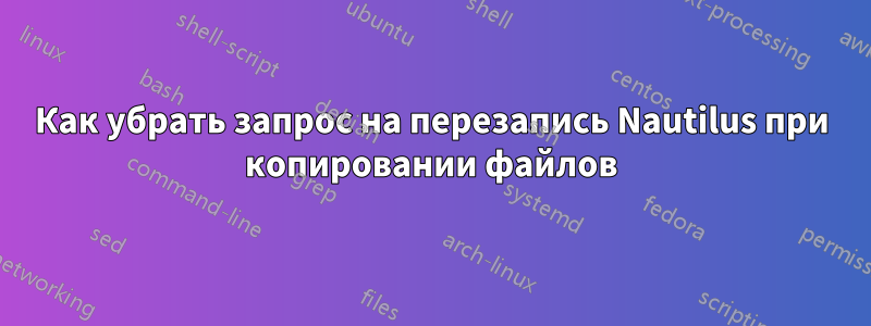 Как убрать запрос на перезапись Nautilus при копировании файлов
