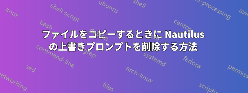 ファイルをコピーするときに Nautilus の上書きプロンプトを削除する方法