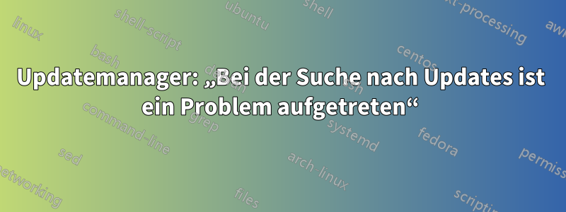 Updatemanager: „Bei der Suche nach Updates ist ein Problem aufgetreten“