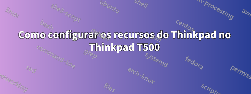 Como configurar os recursos do Thinkpad no Thinkpad T500