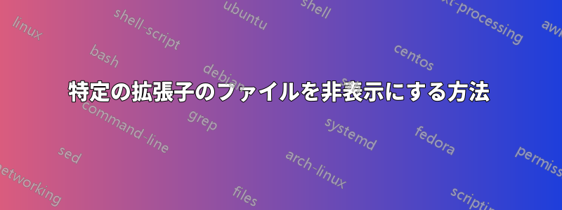 特定の拡張子のファイルを非表示にする方法