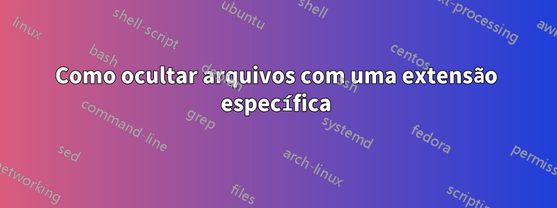 Como ocultar arquivos com uma extensão específica