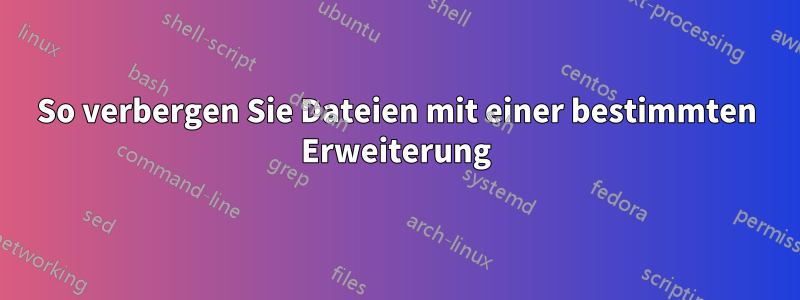 So verbergen Sie Dateien mit einer bestimmten Erweiterung