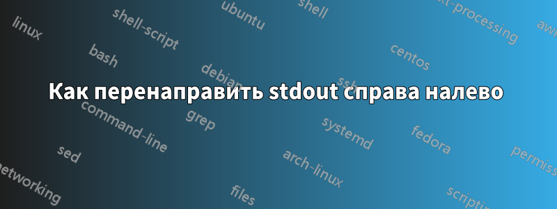 Как перенаправить stdout справа налево