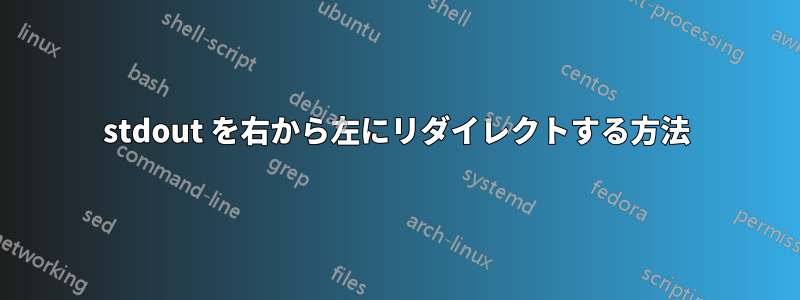 stdout を右から左にリダイレクトする方法