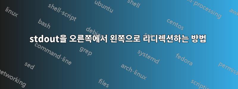 stdout을 오른쪽에서 왼쪽으로 리디렉션하는 방법