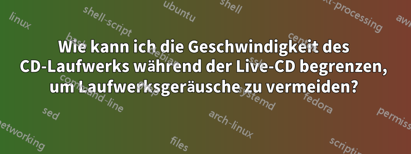 Wie kann ich die Geschwindigkeit des CD-Laufwerks während der Live-CD begrenzen, um Laufwerksgeräusche zu vermeiden?