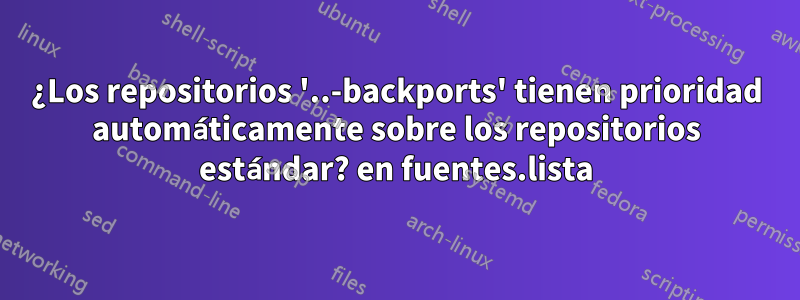 ¿Los repositorios '..-backports' tienen prioridad automáticamente sobre los repositorios estándar? en fuentes.lista