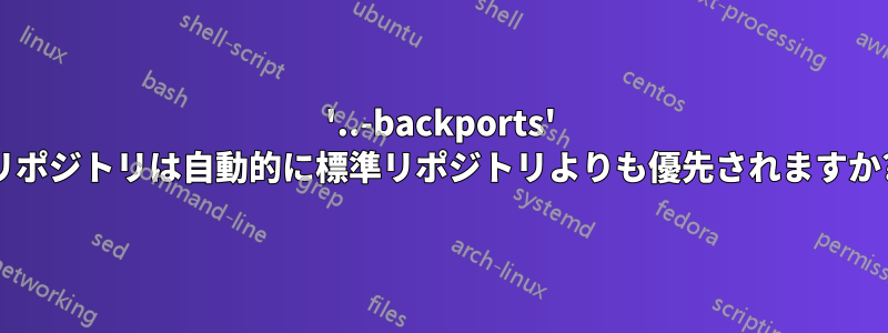 '..-backports' リポジトリは自動的に標準リポジトリよりも優先されますか?
