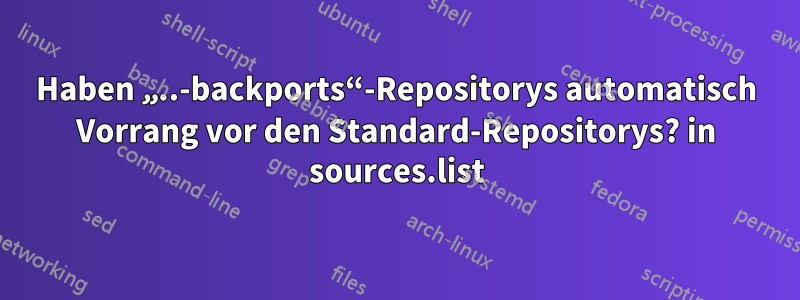 Haben „..-backports“-Repositorys automatisch Vorrang vor den Standard-Repositorys? in sources.list