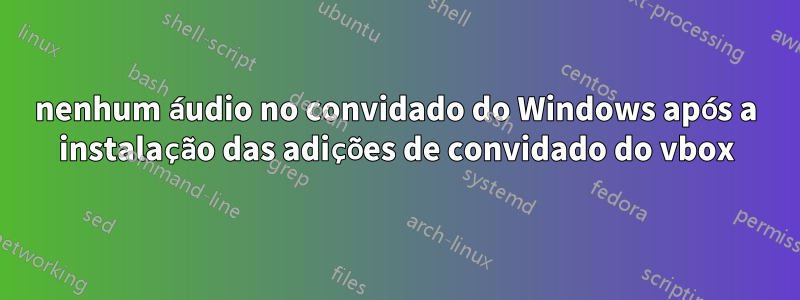 nenhum áudio no convidado do Windows após a instalação das adições de convidado do vbox