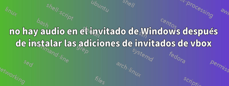 no hay audio en el invitado de Windows después de instalar las adiciones de invitados de vbox