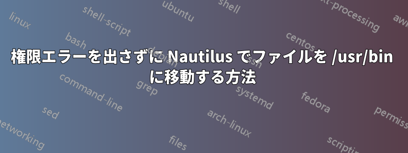 権限エラーを出さずに Nautilus でファイルを /usr/bin に移動する方法