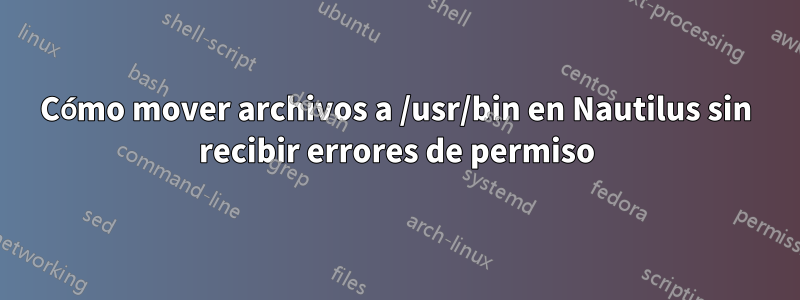 Cómo mover archivos a /usr/bin en Nautilus sin recibir errores de permiso