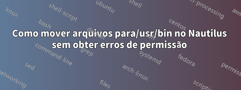 Como mover arquivos para/usr/bin no Nautilus sem obter erros de permissão