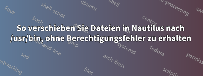 So verschieben Sie Dateien in Nautilus nach /usr/bin, ohne Berechtigungsfehler zu erhalten