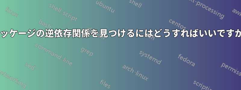 パッケージの逆依存関係を見つけるにはどうすればいいですか? 