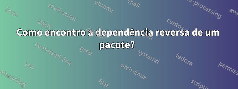 Como encontro a dependência reversa de um pacote? 