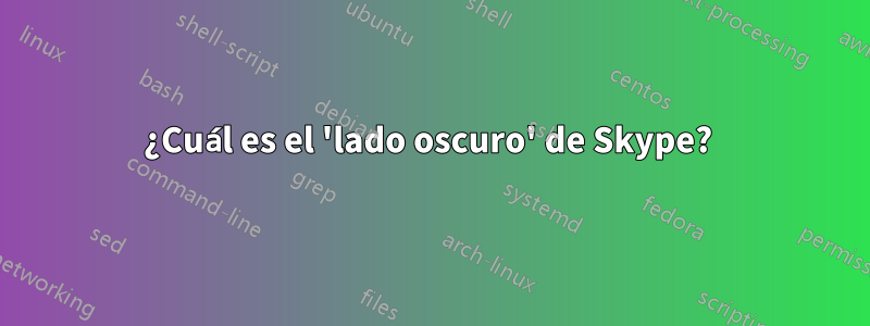 ¿Cuál es el 'lado oscuro' de Skype? 