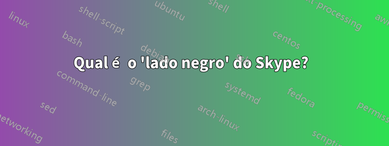 Qual é o 'lado negro' do Skype? 