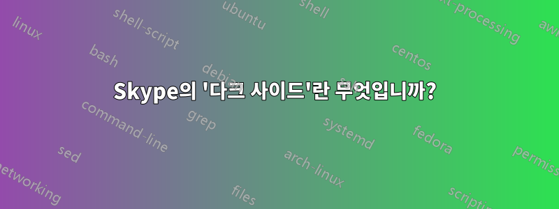 Skype의 '다크 사이드'란 무엇입니까? 