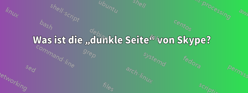 Was ist die „dunkle Seite“ von Skype? 