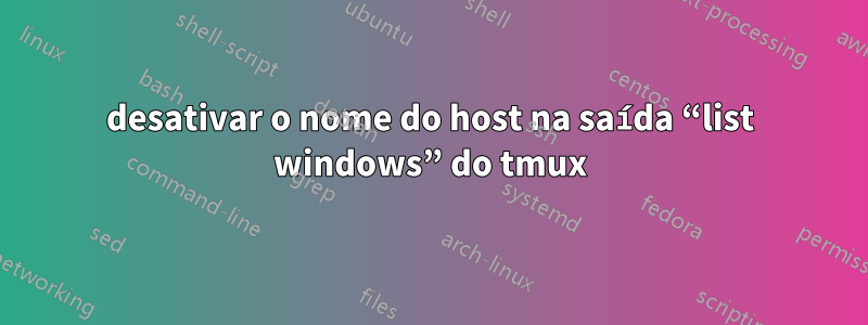 desativar o nome do host na saída “list windows” do tmux